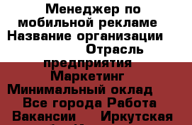 Менеджер по мобильной рекламе › Название организации ­ Realore › Отрасль предприятия ­ Маркетинг › Минимальный оклад ­ 1 - Все города Работа » Вакансии   . Иркутская обл.,Иркутск г.